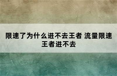 限速了为什么进不去王者 流量限速王者进不去